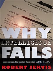 Why intelligence fails : lessons from the Iranian Revolution and the Iraq War cover image