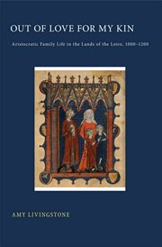 Out of love for my kin : aristocratic family life in the lands of the Loire, 1000-1200 cover image