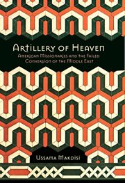 Artillery of heaven : American missionaries and the failed conversion of the Middle East cover image