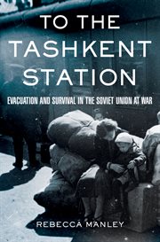 To the Tashkent station : evacuation and survival in the Soviet Union at war cover image