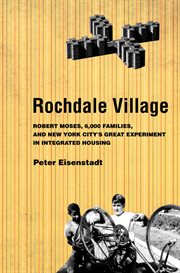 Rochdale Village : Robert Moses, 6,000 families, and New York City's great experiment in integrated housing cover image