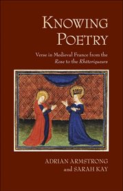 Knowing poetry : verse in medieval France from the rose to the rhétoriqueurs cover image