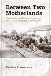 Between two motherlands : struggles for nationhood among the Greeks in Bulgaria, 1906-1949 cover image
