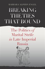 Breaking the ties that bound : the politics of marital strife in late imperial Russia cover image