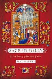 Sacred folly : a new history of the Feast of Fools cover image