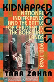 Kidnapped souls : national indifference and the battle for children in the Bohemian lands, 1900-1948 cover image