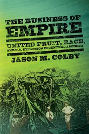 The business of empire : United Fruit, race, and U.S. expansion in Central America cover image