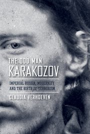 The odd man Karakozov : Imperial Russia, modernity, and the birth of terrorism cover image