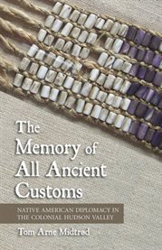 The memory of all ancient customs : native american diplomacy in the colonial Hudson Valley cover image