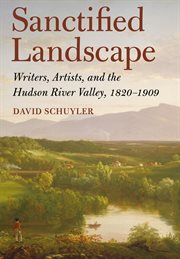 Sanctified landscape : writers, artists, and the Hudson River Valley, 1820-1909 cover image
