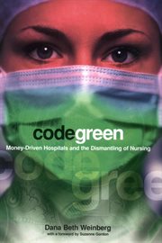 Code green : money-driven hospitals and the dismantling of nursing cover image