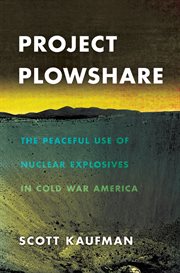 Project Plowshare : the peaceful use of nuclear explosives in Cold War America cover image