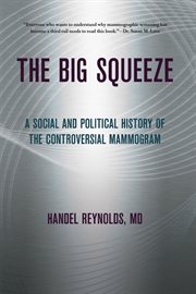 The big squeeze : a social and political history of the controversial mammogram cover image