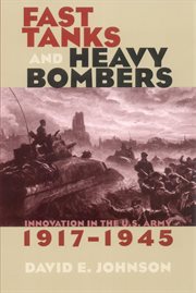 Fast tanks and heavy bombers : innovation in the U.S. Army, 1917-1945 cover image