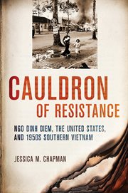 Cauldron of resistance : Ngo Dinh Diem, the United States, and 1950s southern Vietnam cover image