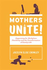 Mothers unite! : organizing for workplace flexibility and the transformation of family life cover image