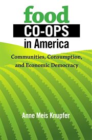 Food co-ops in America : communities, consumption, and economic democracy cover image