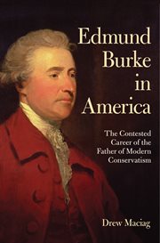 Edmund Burke in America : the contested career of the father of modern conservatism cover image
