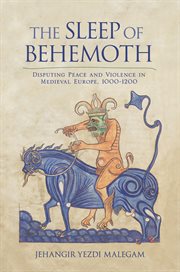 The sleep of Behemoth : disputing peace and violence in Medieval Europe, 1000-1200 cover image