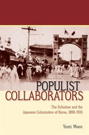 Populist collaborators : the Ilchinhoe and the Japanese colonization of Korea, 1896-1910 cover image