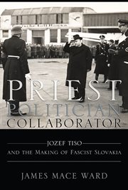 Priest, politician, collaborator : Jozef Tiso and the making of fascist Slovakia cover image