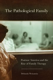 The pathological family : postwar America and the rise of family therapy cover image