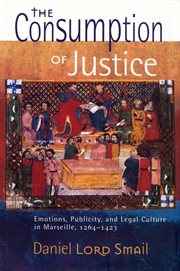 The consumption of justice : emotions, publicity, and legal culture in Marseille, 1264-1423 cover image