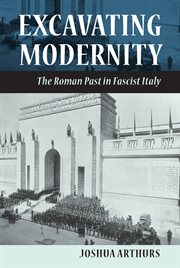 Excavating modernity : the Roman past in fascist Italy cover image