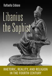 Libanius the sophist : rhetoric, reality, and religion in the fourth century cover image