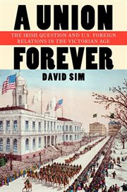 A union forever : the Irish question and U.S. foreign relations in the Victorian age cover image