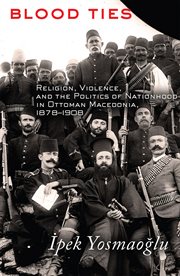Blood ties : religion, violence, and the politics of nationhood in Ottoman Macedonia, 1878-1908 cover image