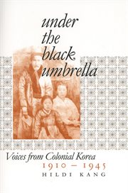 Under the black umbrella : voices from colonial Korea, 1910-1945 cover image