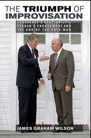 The triumph of improvisation : Gorbachev's adaptability, Reagan's engagement, and the end of the Cold War cover image