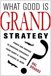 What good is grand strategy? : power and purpose in American statecraft from Harry S. Truman to George W. Bush cover image