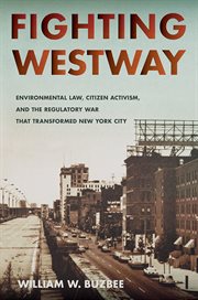 Fighting Westway : environmental law, citizen activism, and the regulatory war that transformed New York City cover image