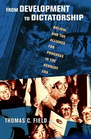 From development to dictatorship : Bolivia and the alliance for progress in the Kennedy era cover image