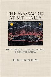 The massacres at Mt. Halla : sixty years of truth seeking in South Korea cover image
