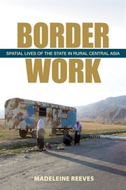 Border work : spatial lives of the state in rural Central Asia cover image