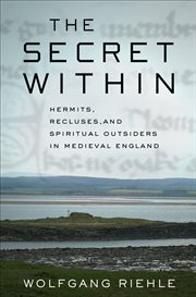The secret within : hermits, recluses, and spiritual outsiders in medieval England cover image