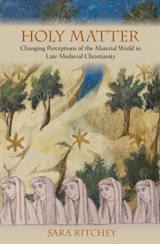 Holy matter : changing perceptions of the material world in late medieval Christianity cover image