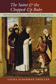 The saint and the chopped-up baby : the cult of Vincent Ferrer in medieval and early modern Europe cover image
