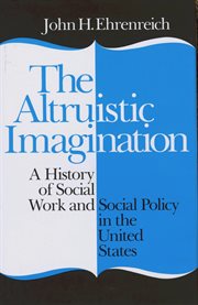 The altruistic imagination : a history of social work and social policy in the United States cover image
