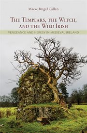The Templars, the witch, and the wild Irish : vengeance and heresy in Medieval Ireland cover image