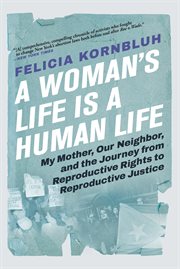 A woman's life is a human life : my mother, our neighbor, and the journey from reproductive rights to reproductive justice in New York and the nation cover image