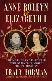 Anne Boleyn & Elizabeth I : The Mother and Daughter Who Forever Changed British History