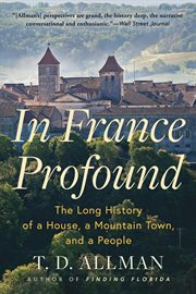 In France Profound : The Long History of a House, a Mountain Town, and a People cover image