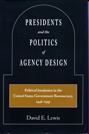 Presidents and the Politics of Agency Design : Political Insulation in the United States Government Bureaucracy, 1946-1997 cover image