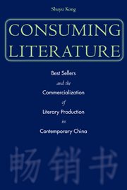 Consuming literature : best sellers and the commercialization of literary production in contemporary China cover image