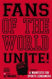 Fans of the world, unite! : a (capitalist) manifesto for sports consumers cover image
