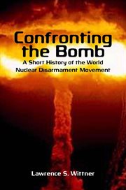 Confronting the bomb : a short history of the world nuclear disarmament movement cover image